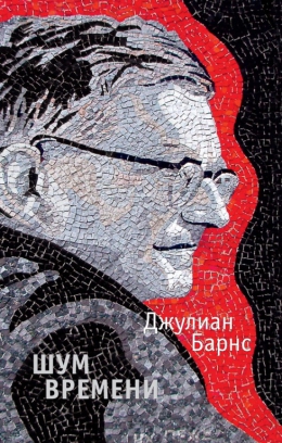 Джулиан Барнс «Шум времени»